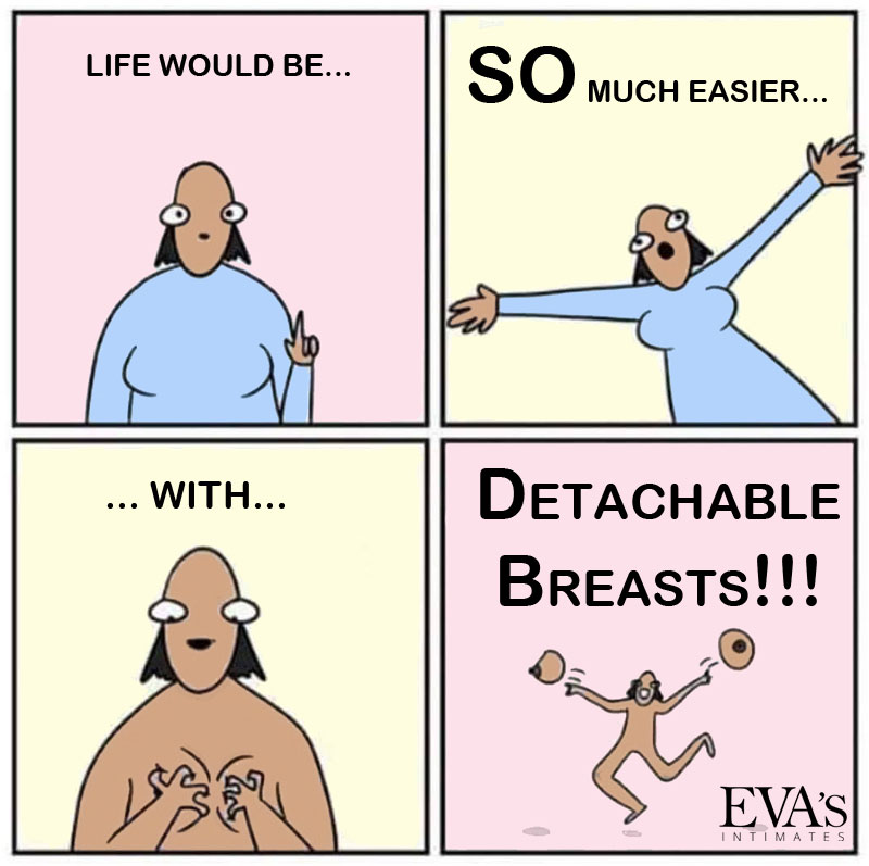 Life would be so much easier with detachable breasts.