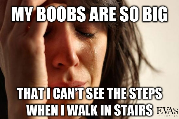 My b**bs are so big that I can't see the steps when I walk in stairs.